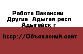 Работа Вакансии - Другие. Адыгея респ.,Адыгейск г.